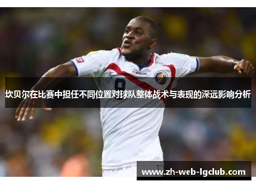 坎贝尔在比赛中担任不同位置对球队整体战术与表现的深远影响分析