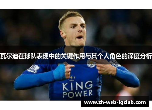 瓦尔迪在球队表现中的关键作用与其个人角色的深度分析 瓦尔迪在球队表现中的关键作用与其个人角色的深度分析