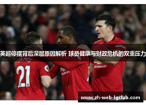 英超停摆背后深层原因解析 球员健康与财政危机的双重压力 英超停摆背后深层原因解析 球员健康与财政危机的双重压力