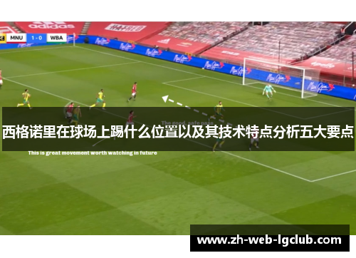 西格诺里在球场上踢什么位置以及其技术特点分析五大要点 西格诺里在球场上踢什么位置以及其技术特点分析五大要点