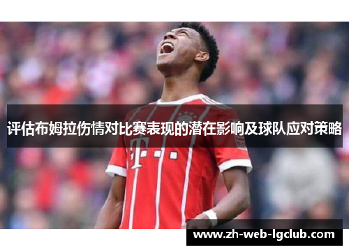 评估布姆拉伤情对比赛表现的潜在影响及球队应对策略