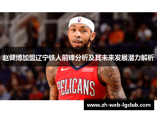 赵健博加盟辽宁铁人前锋分析及其未来发展潜力解析 赵健博加盟辽宁铁人前锋分析及其未来发展潜力解析