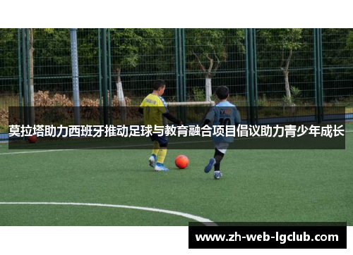 莫拉塔助力西班牙推动足球与教育融合项目倡议助力青少年成长