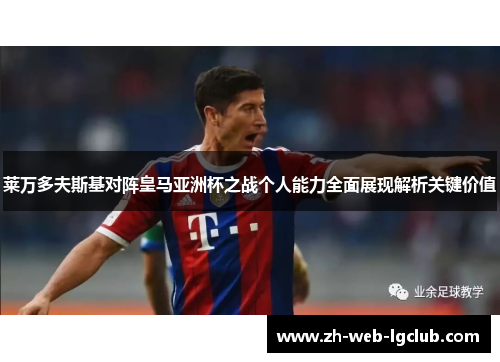 莱万多夫斯基对阵皇马亚洲杯之战个人能力全面展现解析关键价值