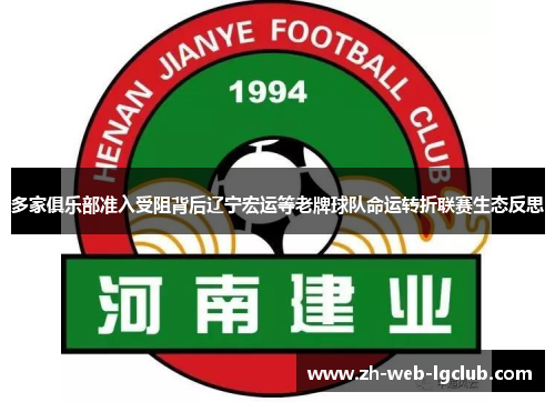 多家俱乐部准入受阻背后辽宁宏运等老牌球队命运转折联赛生态反思 多家俱乐部准入受阻背后辽宁宏运等老牌球队命运转折联赛生态反思
