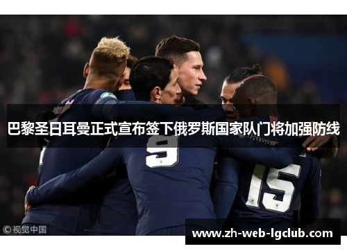 巴黎圣日耳曼正式宣布签下俄罗斯国家队门将加强防线 巴黎圣日耳曼正式宣布签下俄罗斯国家队门将加强防线