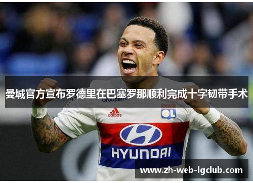 曼城官方宣布罗德里在巴塞罗那顺利完成十字韧带手术 曼城官方宣布罗德里在巴塞罗那顺利完成十字韧带手术
