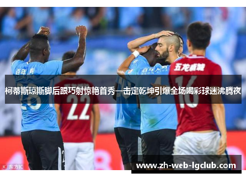 柯蒂斯琼斯脚后跟巧射惊艳首秀一击定乾坤引爆全场喝彩球迷沸腾夜 柯蒂斯琼斯脚后跟巧射惊艳首秀一击定乾坤引爆全场喝彩球迷沸腾夜