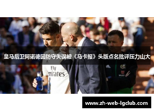 皇马后卫阿诺德因防守失误被《马卡报》头版点名批评压力山大