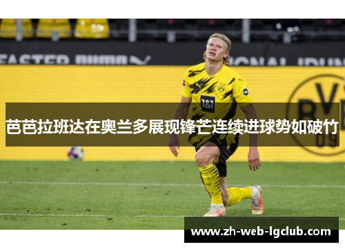 芭芭拉班达在奥兰多展现锋芒连续进球势如破竹