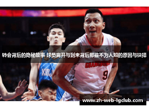 转会背后的隐秘故事 球员离开与到来背后那些不为人知的原因与抉择 转会背后的隐秘故事 球员离开与到来背后那些不为人知的原因与抉择