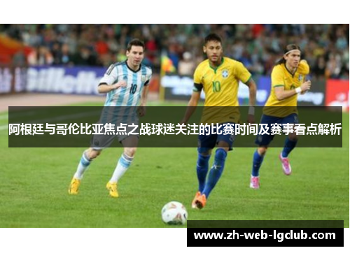 阿根廷与哥伦比亚焦点之战球迷关注的比赛时间及赛事看点解析