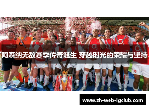 阿森纳无敌赛季传奇诞生 穿越时光的荣耀与坚持 阿森纳无敌赛季传奇诞生 穿越时光的荣耀与坚持