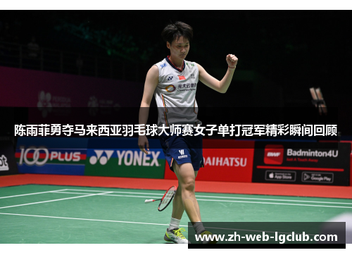 陈雨菲勇夺马来西亚羽毛球大师赛女子单打冠军精彩瞬间回顾 陈雨菲勇夺马来西亚羽毛球大师赛女子单打冠军精彩瞬间回顾