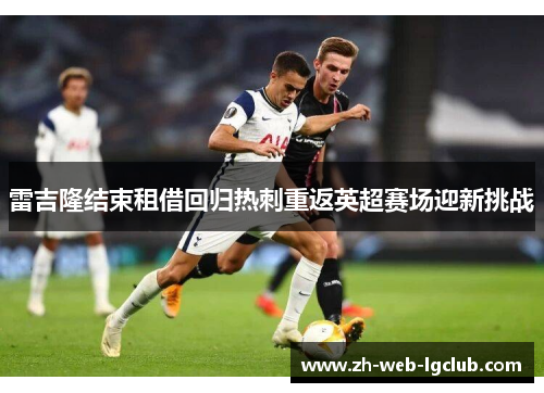 雷吉隆结束租借回归热刺重返英超赛场迎新挑战 雷吉隆结束租借回归热刺重返英超赛场迎新挑战